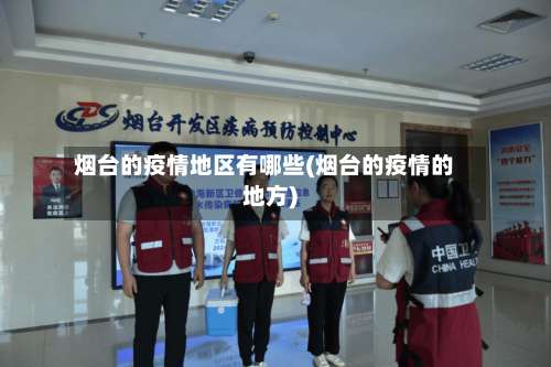 烟台的疫情地区有哪些(烟台的疫情的地方)-第1张图片