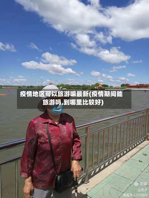 疫情地区可以旅游嘛最新(疫情期间能旅游吗,到哪里比较好)-第3张图片