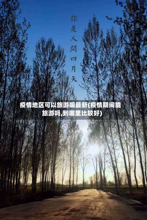 疫情地区可以旅游嘛最新(疫情期间能旅游吗,到哪里比较好)-第2张图片