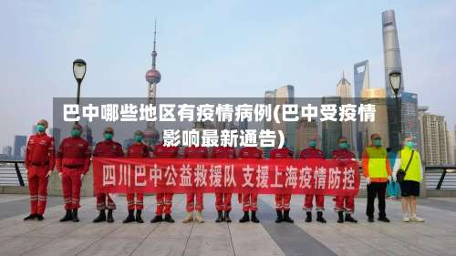 巴中哪些地区有疫情病例(巴中受疫情影响最新通告)-第2张图片