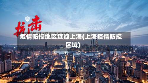 疫情防控地区查询上海(上海疫情防控区域)-第1张图片