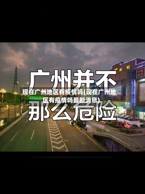 现在广州地区有疫情吗(现在广州地区有疫情吗最新消息)-第3张图片