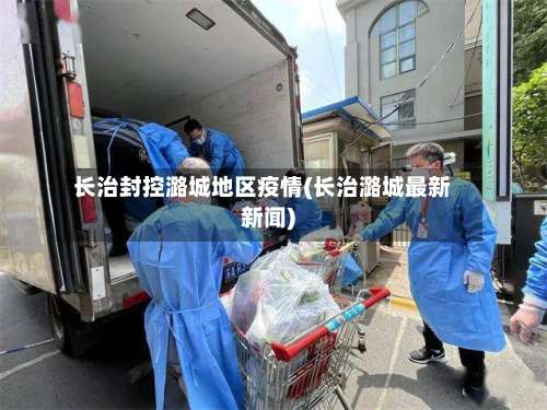 长治封控潞城地区疫情(长治潞城最新新闻)-第2张图片