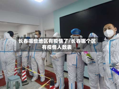 长春哪些地区有疫情了/长春哪个区有疫情人数表-第3张图片