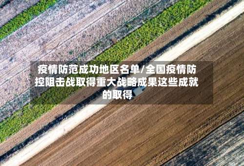 疫情防范成功地区名单/全国疫情防控阻击战取得重大战略成果这些成就的取得-第1张图片