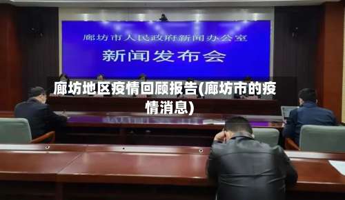 廊坊地区疫情回顾报告(廊坊市的疫情消息)-第3张图片