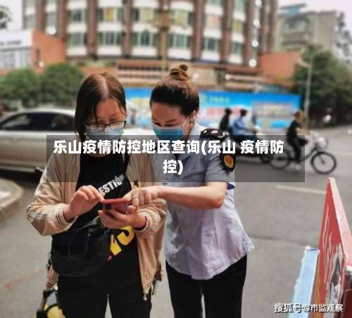 乐山疫情防控地区查询(乐山 疫情防控)-第1张图片