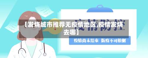 【发烧城市推荐无疫情地区,疫情发烧去哪】-第3张图片