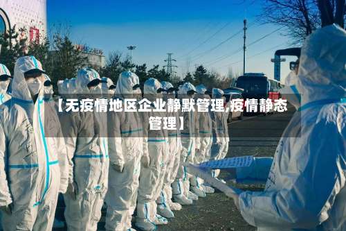 【无疫情地区企业静默管理,疫情静态管理】-第2张图片