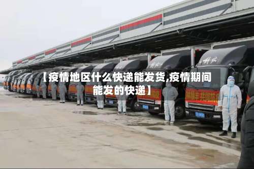 【疫情地区什么快递能发货,疫情期间能发的快递】-第1张图片