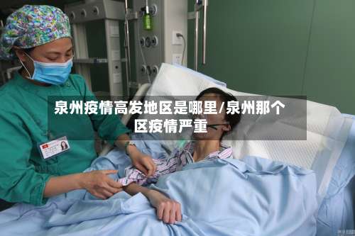 泉州疫情高发地区是哪里/泉州那个区疫情严重-第3张图片