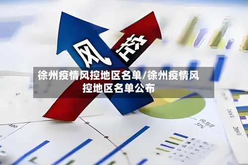徐州疫情风控地区名单/徐州疫情风控地区名单公布-第3张图片