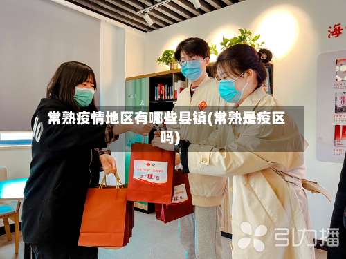 常熟疫情地区有哪些县镇(常熟是疫区吗)-第2张图片