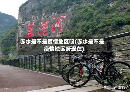 赤水是不是疫情地区呀(赤水是不是疫情地区呀现在)-第3张图片