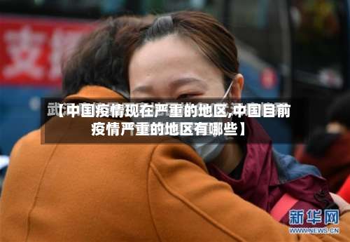 【中国疫情现在严重的地区,中国目前疫情严重的地区有哪些】-第2张图片