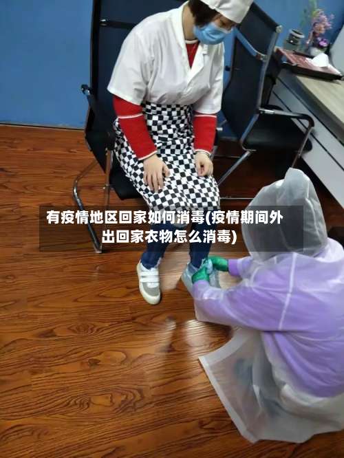 有疫情地区回家如何消毒(疫情期间外出回家衣物怎么消毒)-第2张图片