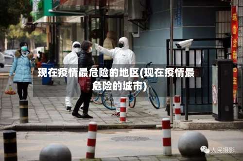 现在疫情最危险的地区(现在疫情最危险的城市)-第1张图片