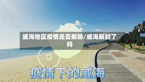 威海地区疫情是否解除/威海解封了吗-第2张图片