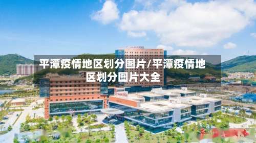 平潭疫情地区划分图片/平潭疫情地区划分图片大全-第1张图片