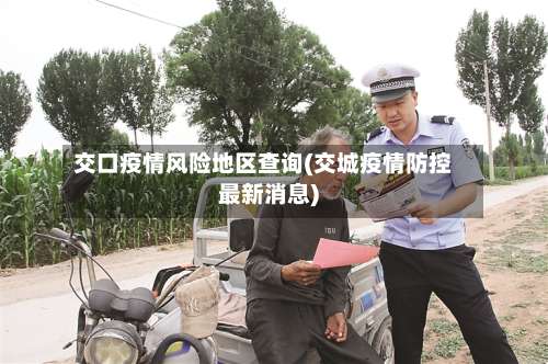 交口疫情风险地区查询(交城疫情防控最新消息)-第1张图片