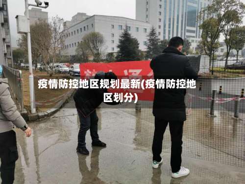 疫情防控地区规划最新(疫情防控地区划分)-第3张图片