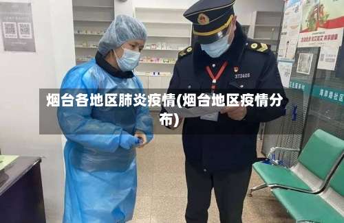 烟台各地区肺炎疫情(烟台地区疫情分布)-第3张图片