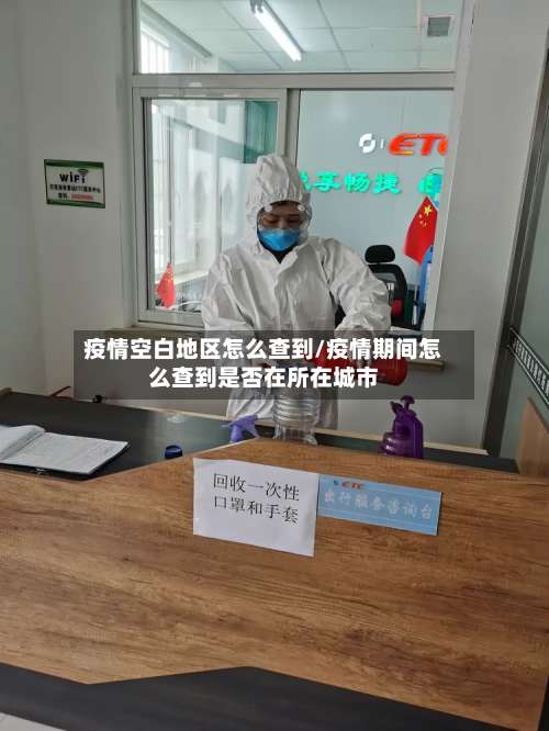 疫情空白地区怎么查到/疫情期间怎么查到是否在所在城市-第2张图片