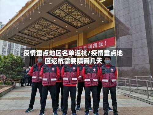 疫情重点地区名单返杭/疫情重点地区返杭需要隔离几天-第1张图片