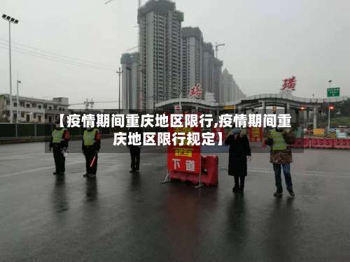 【疫情期间重庆地区限行,疫情期间重庆地区限行规定】-第3张图片