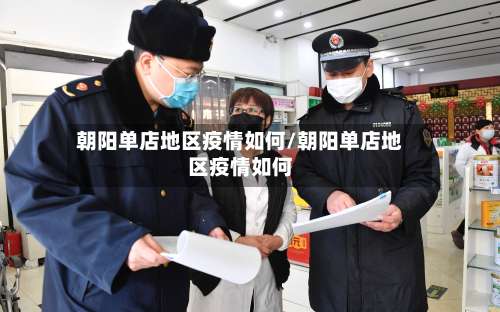 朝阳单店地区疫情如何/朝阳单店地区疫情如何-第1张图片