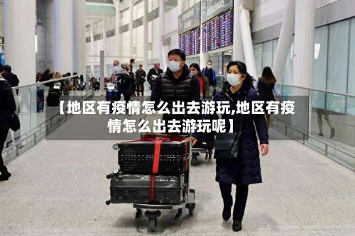 【地区有疫情怎么出去游玩,地区有疫情怎么出去游玩呢】-第1张图片