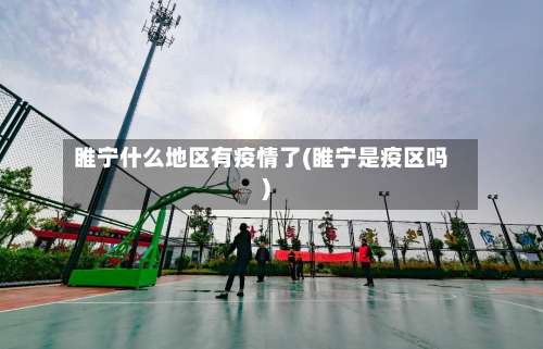 睢宁什么地区有疫情了(睢宁是疫区吗)-第2张图片