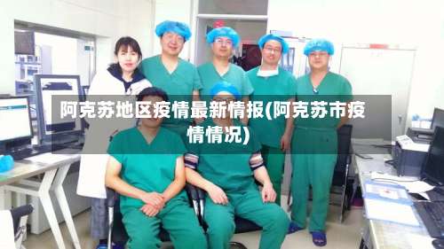 阿克苏地区疫情最新情报(阿克苏市疫情情况)-第2张图片