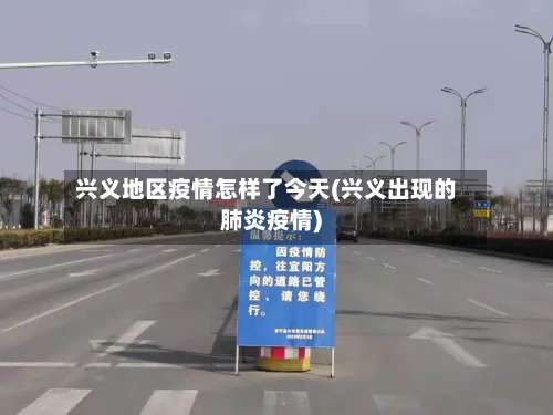 兴义地区疫情怎样了今天(兴义出现的肺炎疫情)-第3张图片