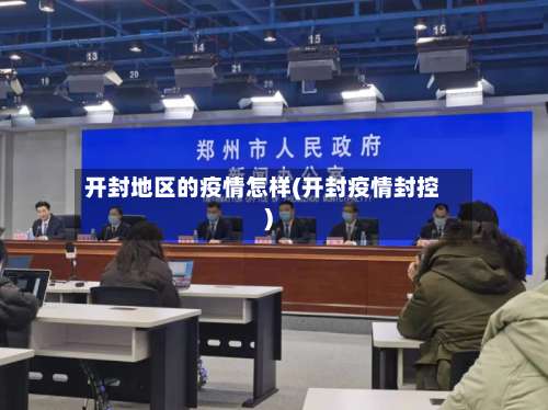 开封地区的疫情怎样(开封疫情封控)-第1张图片