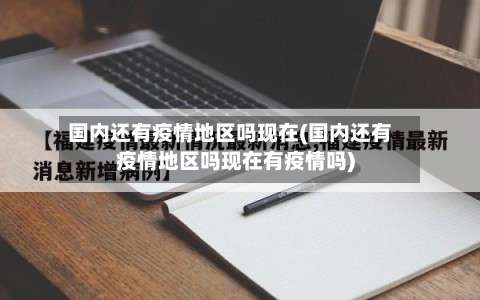 国内还有疫情地区吗现在(国内还有疫情地区吗现在有疫情吗)-第2张图片