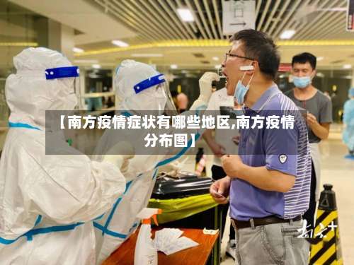 【南方疫情症状有哪些地区,南方疫情分布图】-第2张图片