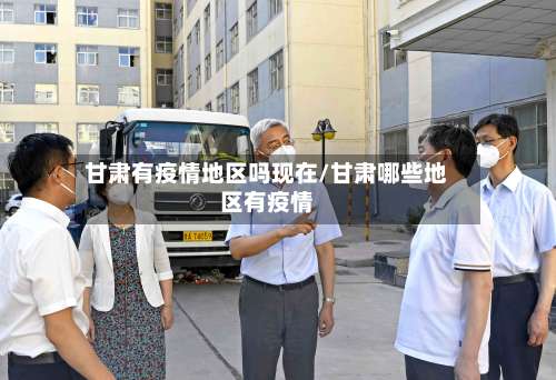 甘肃有疫情地区吗现在/甘肃哪些地区有疫情-第1张图片