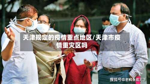 天津规定的疫情重点地区/天津市疫情重灾区吗-第1张图片