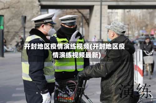 开封地区疫情演练视频(开封地区疫情演练视频最新)-第1张图片