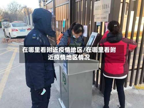 在哪里看附近疫情地区/在哪里看附近疫情地区情况-第2张图片