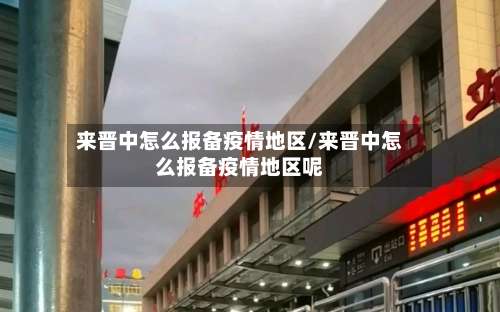 来晋中怎么报备疫情地区/来晋中怎么报备疫情地区呢-第1张图片