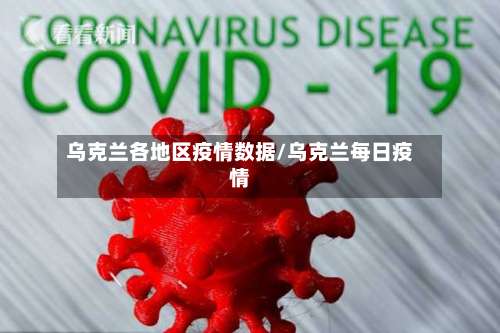 乌克兰各地区疫情数据/乌克兰每日疫情-第1张图片