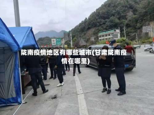 陇南疫情地区有哪些城市(甘肃陇南疫情在哪里)-第1张图片