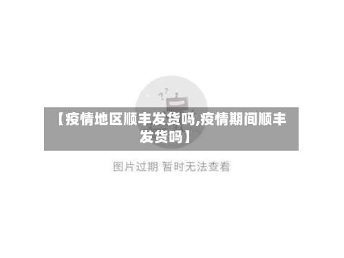 【疫情地区顺丰发货吗,疫情期间顺丰发货吗】-第1张图片