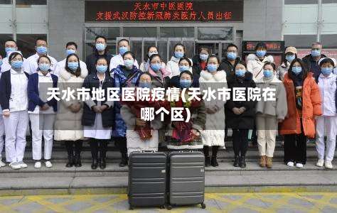 天水市地区医院疫情(天水市医院在哪个区)-第2张图片