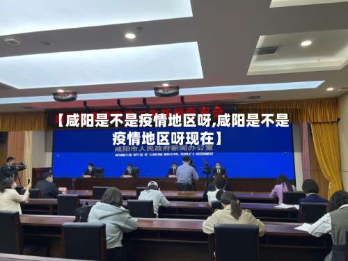 【咸阳是不是疫情地区呀,咸阳是不是疫情地区呀现在】-第1张图片