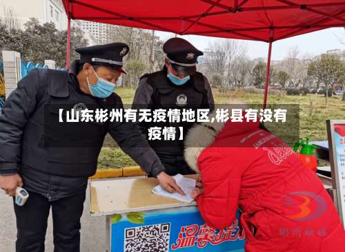 【山东彬州有无疫情地区,彬县有没有疫情】-第2张图片