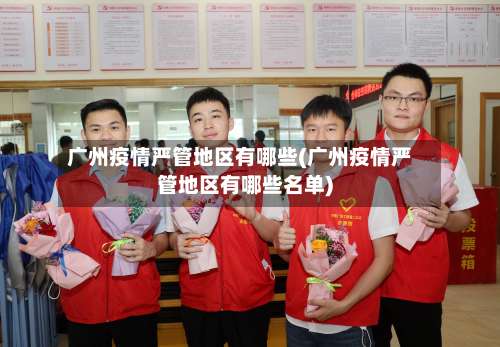 广州疫情严管地区有哪些(广州疫情严管地区有哪些名单)-第1张图片