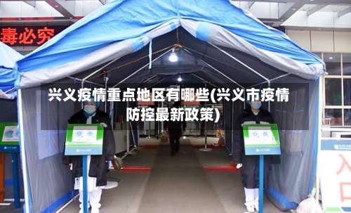 兴义疫情重点地区有哪些(兴义市疫情防控最新政策)-第1张图片